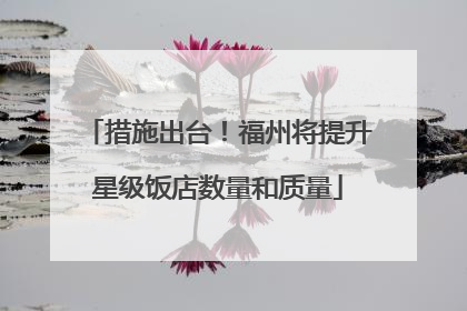 措施出台！福州将提升星级饭店数量和质量