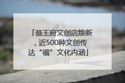 恭王府文创店焕新，近500种文创传达“福”文化内涵