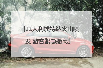 意大利埃特纳火山喷发 游客紧急撤离