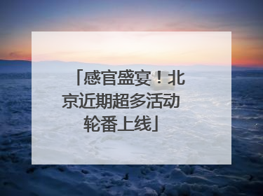 感官盛宴！北京近期超多活动轮番上线
