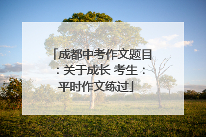 成都中考作文题目：关于成长 考生：平时作文练过