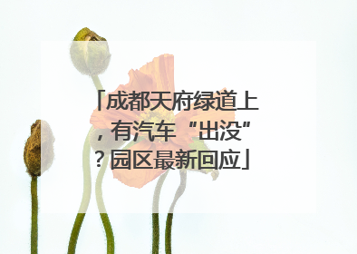 成都天府绿道上，有汽车“出没”？园区最新回应