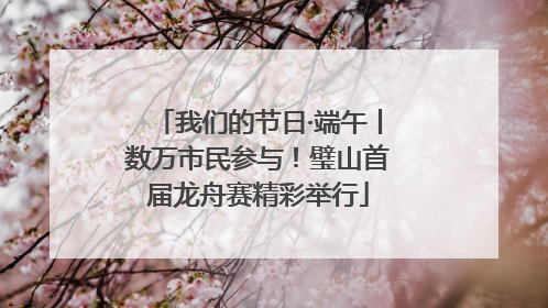我们的节日·端午丨数万市民参与！璧山首届龙舟赛精彩举行