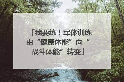 我要练！军体训练由“健康体能”向“战斗体能”转变