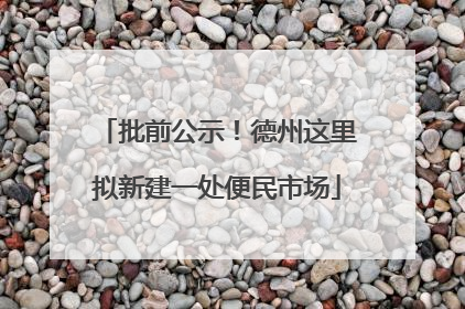 批前公示！德州这里拟新建一处便民市场