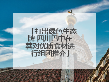 打出绿色生态牌 四川巴中在蓉对优质食材进行组团推介