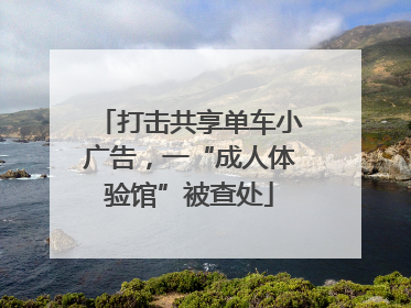 打击共享单车小广告，一“成人体验馆”被查处