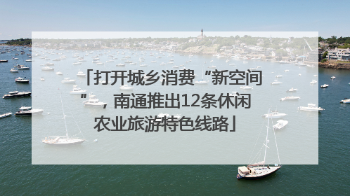 打开城乡消费“新空间”，南通推出12条休闲农业旅游特色线路