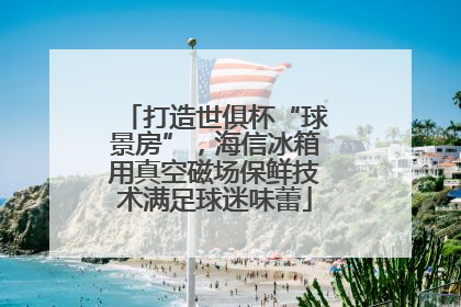 打造世俱杯“球景房”，海信冰箱用真空磁场保鲜技术满足球迷味蕾