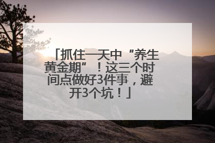 抓住一天中“养生黄金期”！这三个时间点做好3件事，避开3个坑！