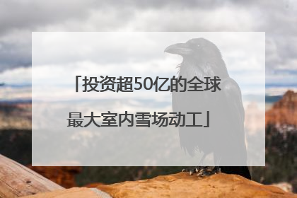 投资超50亿的全球最大室内雪场动工