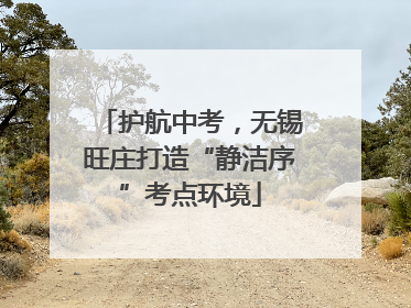 护航中考，无锡旺庄打造“静洁序”考点环境