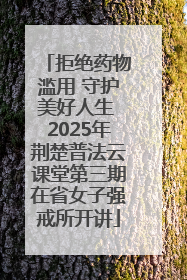 拒绝药物滥用 守护美好人生 2025年荆楚普法云课堂第三期在省女子强戒所开讲