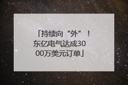 持续向“外”！东亿电气达成3000万美元订单