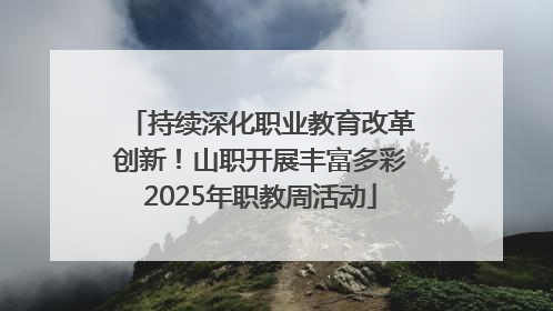持续深化职业教育改革创新！山职开展丰富多彩2025年职教周活动