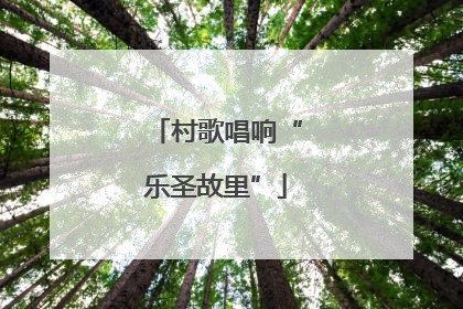 村歌唱响“乐圣故里”