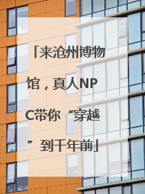 来沧州博物馆，真人NPC带你“穿越”到千年前