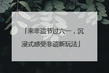 来非遗节过六一，沉浸式感受非遗新玩法