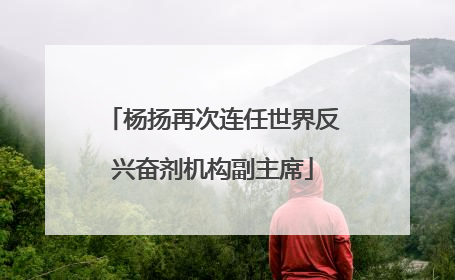 杨扬再次连任世界反兴奋剂机构副主席