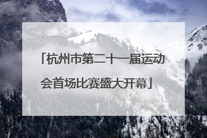 杭州市第二十一届运动会首场比赛盛大开幕