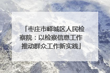 枣庄市峄城区人民检察院：以检察信息工作推动群众工作新实践