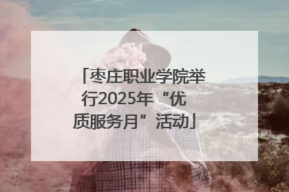 枣庄职业学院举行2025年“优质服务月”活动