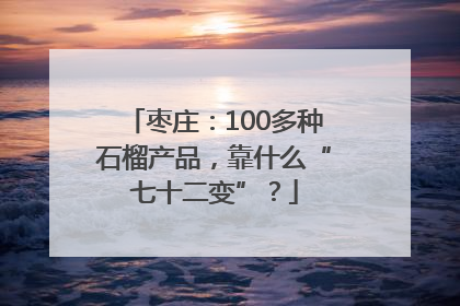 枣庄：100多种石榴产品，靠什么“七十二变”？