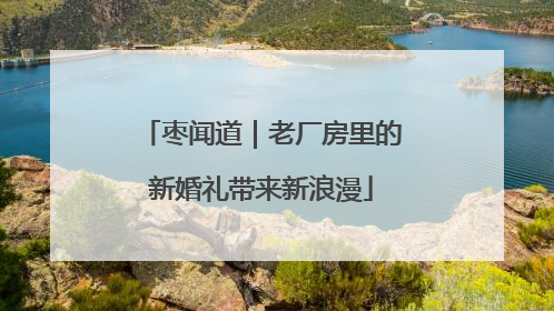 枣闻道｜老厂房里的新婚礼带来新浪漫