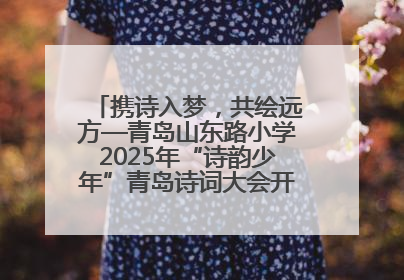 携诗入梦，共绘远方—青岛山东路小学2025年“诗韵少年”青岛诗词大会开幕畅游诗词之海