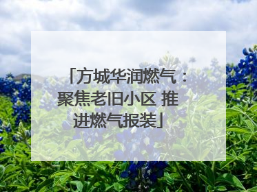 方城华润燃气：聚焦老旧小区 推进燃气报装