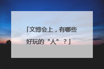 文博会上，有哪些好玩的“人”？