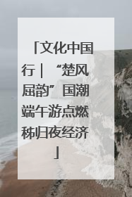 文化中国行｜“楚风屈韵”国潮端午游点燃秭归夜经济