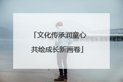 文化传承润童心 共绘成长新画卷