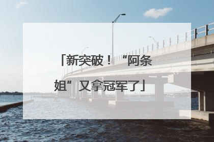 新突破！“阿条姐”又拿冠军了