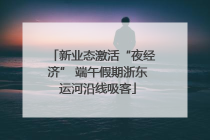新业态激活“夜经济” 端午假期浙东运河沿线吸客