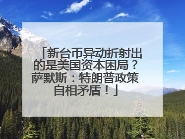 新台币异动折射出的是美国资本困局？萨默斯：特朗普政策自相矛盾！