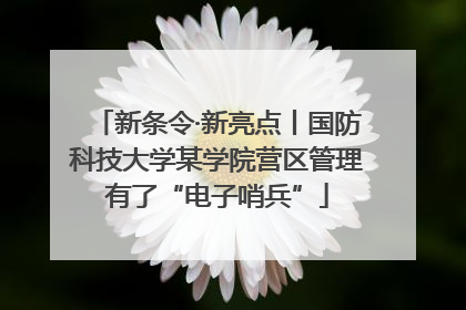 新条令·新亮点丨国防科技大学某学院营区管理有了“电子哨兵”