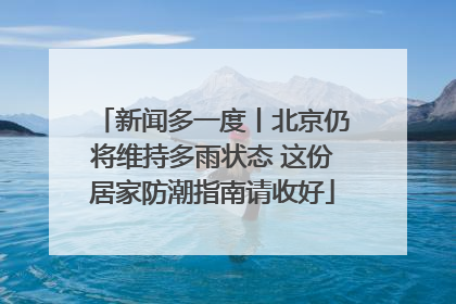 新闻多一度丨北京仍将维持多雨状态 这份居家防潮指南请收好
