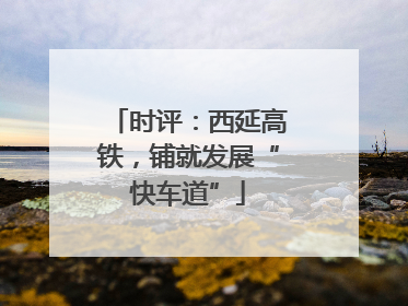 时评：西延高铁，铺就发展“快车道”