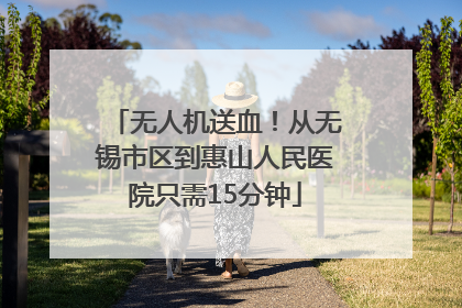 无人机送血！从无锡市区到惠山人民医院只需15分钟