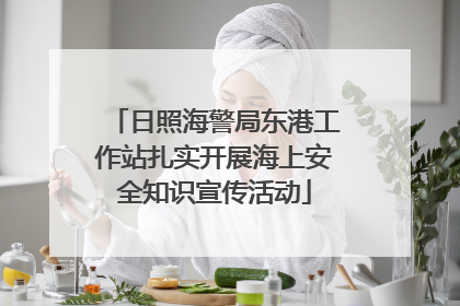日照海警局东港工作站扎实开展海上安全知识宣传活动