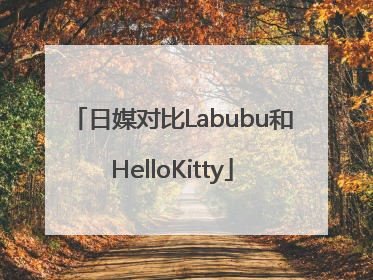 日媒对比Labubu和HelloKitty
