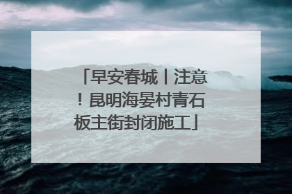 早安春城丨注意！昆明海晏村青石板主街封闭施工