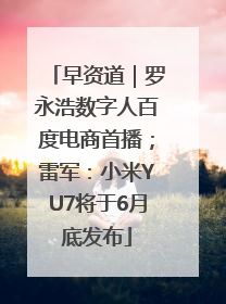 早资道｜罗永浩数字人百度电商首播；雷军：小米YU7将于6月底发布