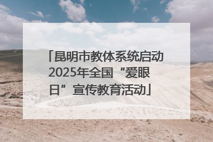昆明市教体系统启动2025年全国“爱眼日”宣传教育活动