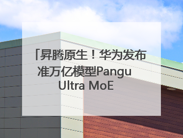 昇腾原生！华为发布准万亿模型Pangu Ultra MoE模型架构和训练细节