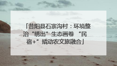 昔阳县石寨沟村：环境整治“绣出”生态画卷 “民宿+”撬动农文旅融合