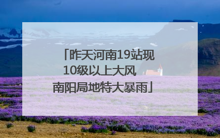 昨天河南19站现10级以上大风  南阳局地特大暴雨