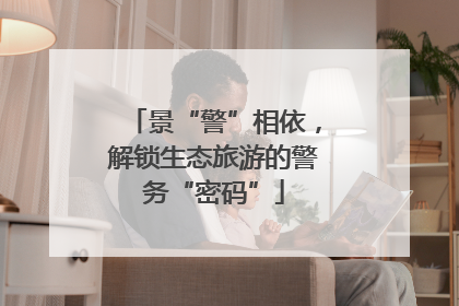 景“警”相依，解锁生态旅游的警务“密码”