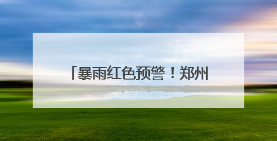 暴雨红色预警！郑州城管全员在岗值守，织密城市防汛安全网
